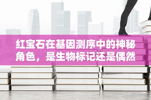 红宝石在基因测序中的神秘角色，是生物标记还是偶然巧合？