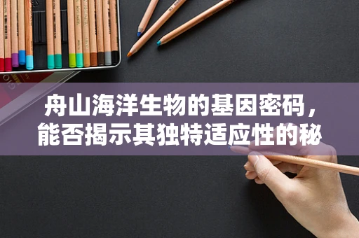 舟山海洋生物的基因密码，能否揭示其独特适应性的秘密？