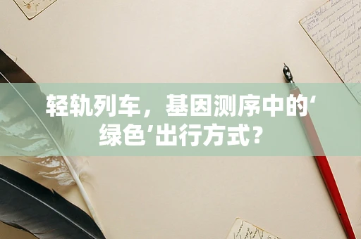 轻轨列车，基因测序中的‘绿色’出行方式？