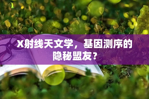 X射线天文学，基因测序的隐秘盟友？