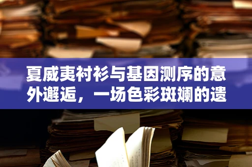 夏威夷衬衫与基因测序的意外邂逅，一场色彩斑斓的遗传学隐喻