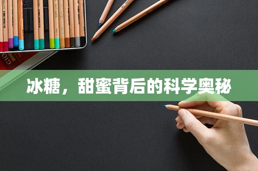 冰糖，甜蜜背后的科学奥秘
