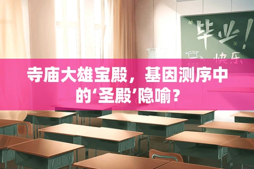 寺庙大雄宝殿，基因测序中的‘圣殿’隐喻？