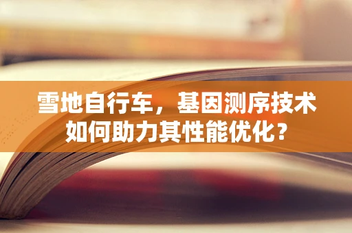 雪地自行车，基因测序技术如何助力其性能优化？