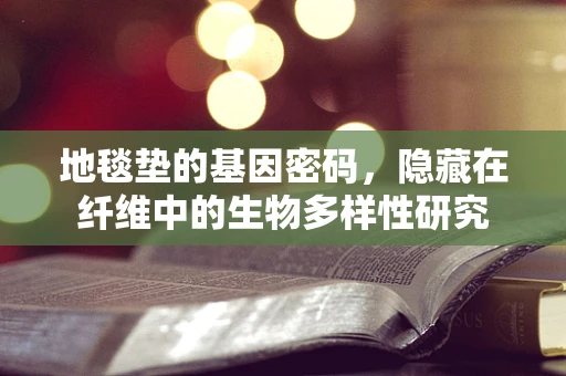 地毯垫的基因密码，隐藏在纤维中的生物多样性研究