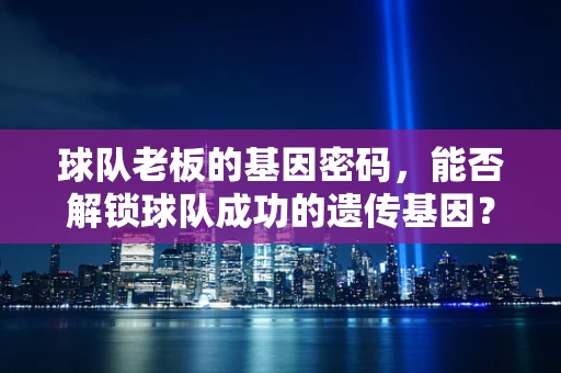 球队老板的基因密码，能否解锁球队成功的遗传基因？