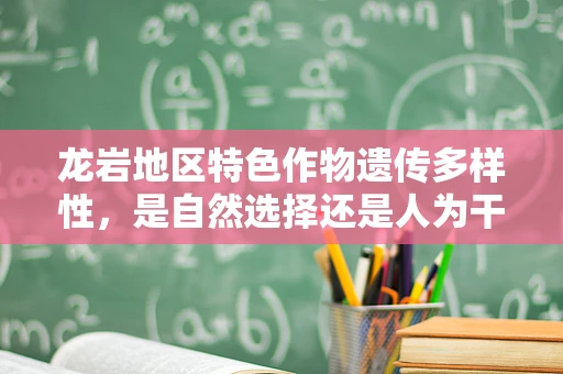 龙岩地区特色作物遗传多样性，是自然选择还是人为干预的胜利？