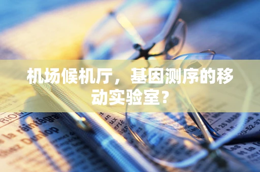 机场候机厅，基因测序的移动实验室？