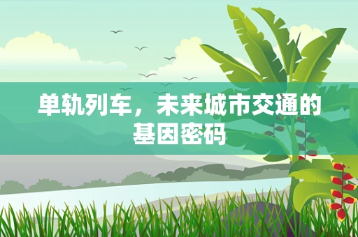 单轨列车，未来城市交通的基因密码