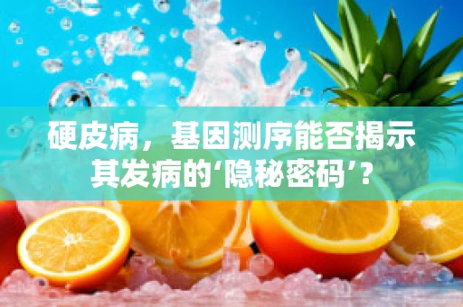 硬皮病，基因测序能否揭示其发病的‘隐秘密码’？