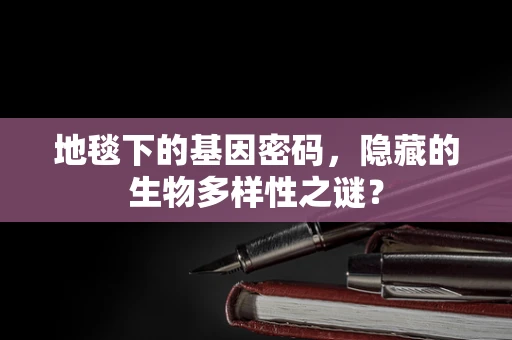 地毯下的基因密码，隐藏的生物多样性之谜？