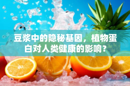 豆浆中的隐秘基因，植物蛋白对人类健康的影响？