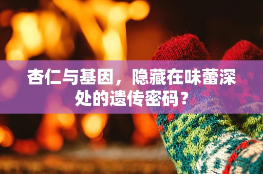 杏仁与基因，隐藏在味蕾深处的遗传密码？