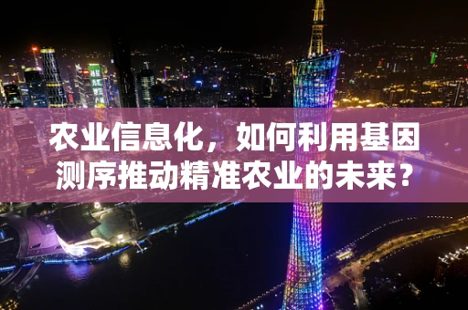 农业信息化，如何利用基因测序推动精准农业的未来？