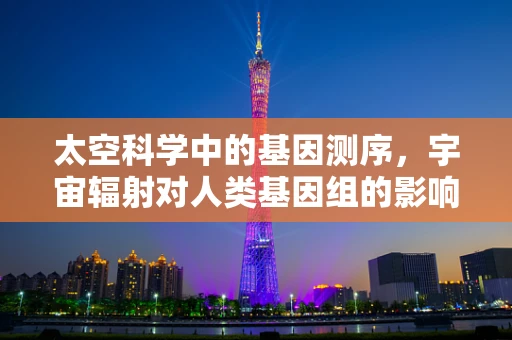 太空科学中的基因测序，宇宙辐射对人类基因组的影响