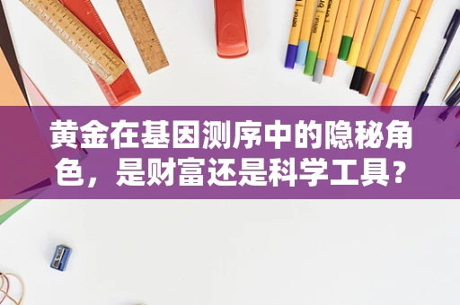 黄金在基因测序中的隐秘角色，是财富还是科学工具？