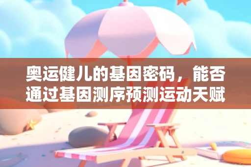 奥运健儿的基因密码，能否通过基因测序预测运动天赋？