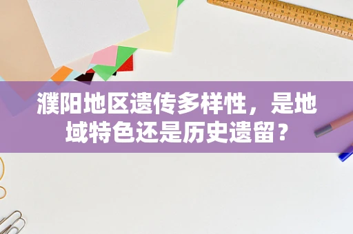 濮阳地区遗传多样性，是地域特色还是历史遗留？