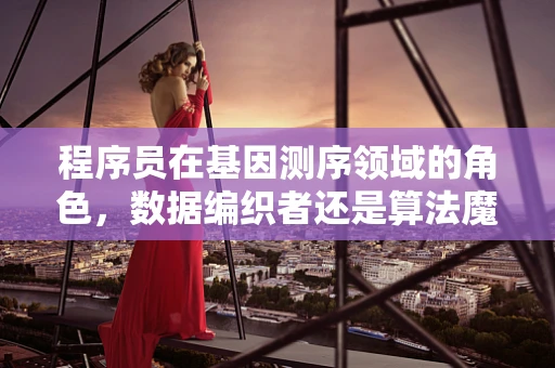 程序员在基因测序领域的角色，数据编织者还是算法魔术师？