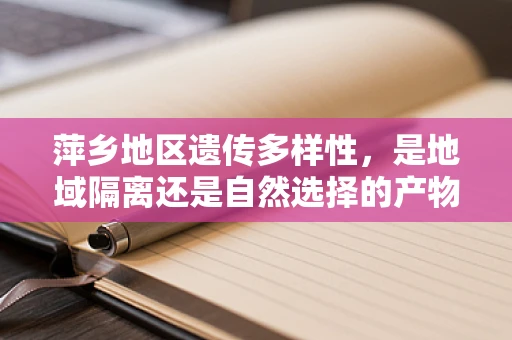 萍乡地区遗传多样性，是地域隔离还是自然选择的产物？