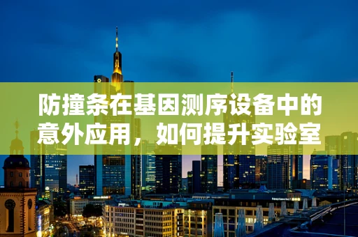 防撞条在基因测序设备中的意外应用，如何提升实验室安全与设备保护？