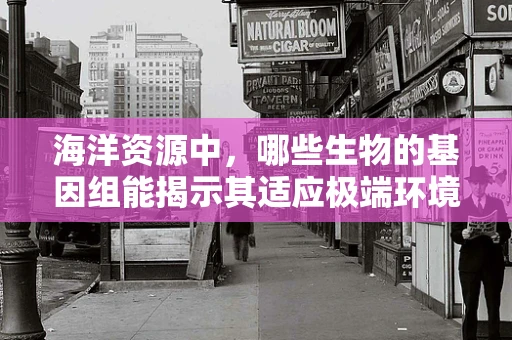 海洋资源中，哪些生物的基因组能揭示其适应极端环境的秘密？
