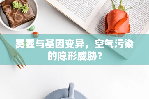 雾霾与基因变异，空气污染的隐形威胁？