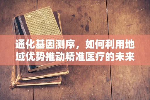 通化基因测序，如何利用地域优势推动精准医疗的未来？