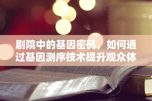 剧院中的基因密码，如何通过基因测序技术提升观众体验？