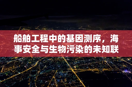 船舶工程中的基因测序，海事安全与生物污染的未知联系？