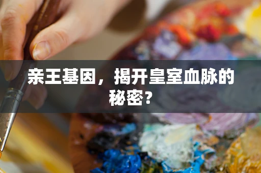亲王基因，揭开皇室血脉的秘密？