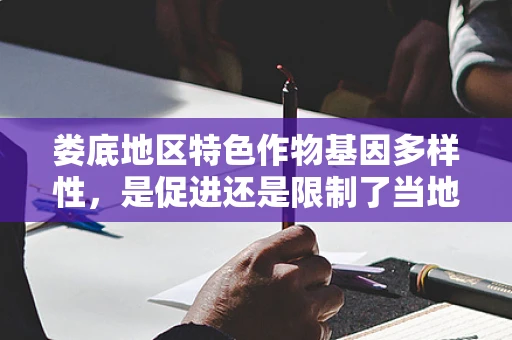 娄底地区特色作物基因多样性，是促进还是限制了当地农业发展？