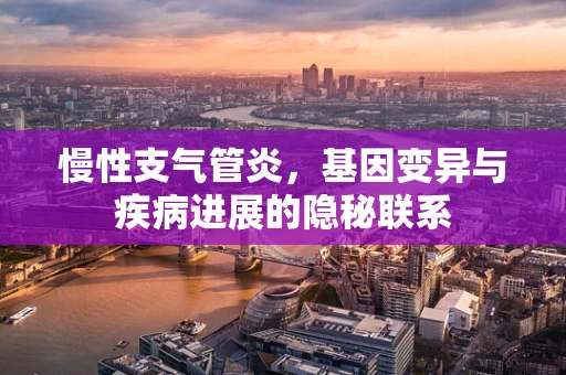 慢性支气管炎，基因变异与疾病进展的隐秘联系