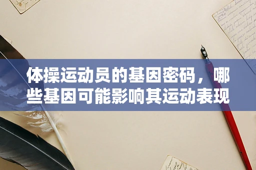 体操运动员的基因密码，哪些基因可能影响其运动表现？