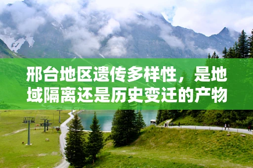 邢台地区遗传多样性，是地域隔离还是历史变迁的产物？