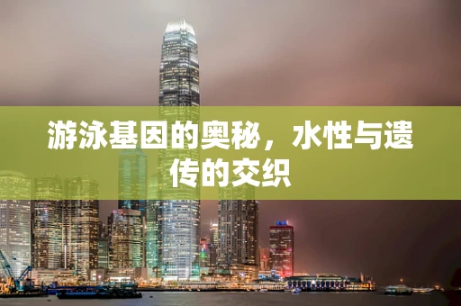 游泳基因的奥秘，水性与遗传的交织