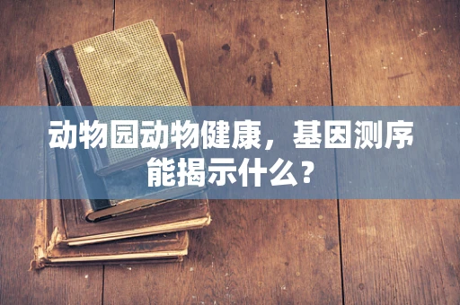 动物园动物健康，基因测序能揭示什么？