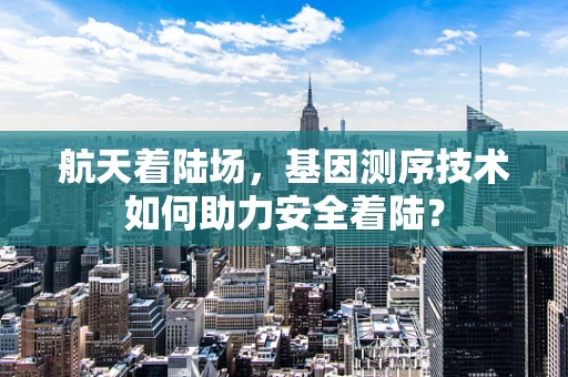 航天着陆场，基因测序技术如何助力安全着陆？