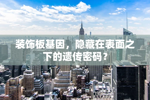 装饰板基因，隐藏在表面之下的遗传密码？
