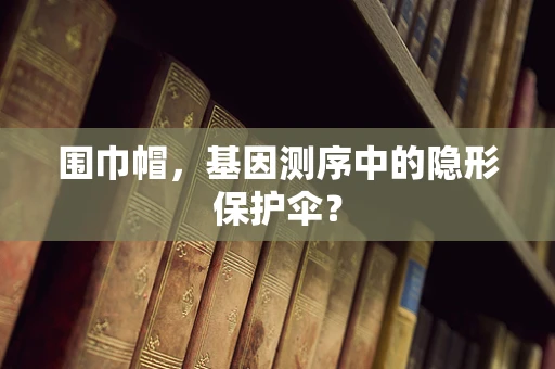 围巾帽，基因测序中的隐形保护伞？