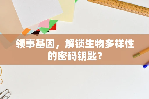 领事基因，解锁生物多样性的密码钥匙？