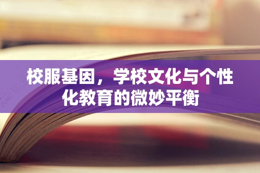 校服基因，学校文化与个性化教育的微妙平衡