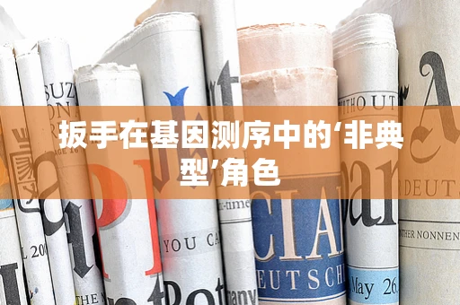 扳手在基因测序中的‘非典型’角色