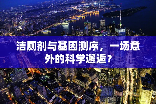 洁厕剂与基因测序，一场意外的科学邂逅？
