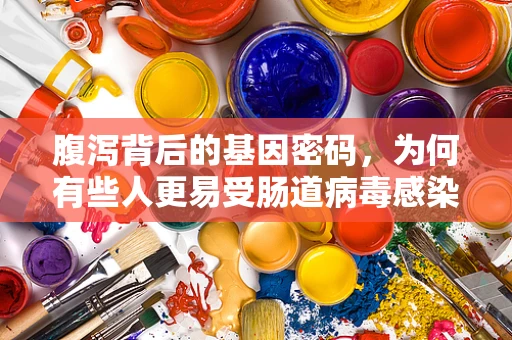 腹泻背后的基因密码，为何有些人更易受肠道病毒感染？