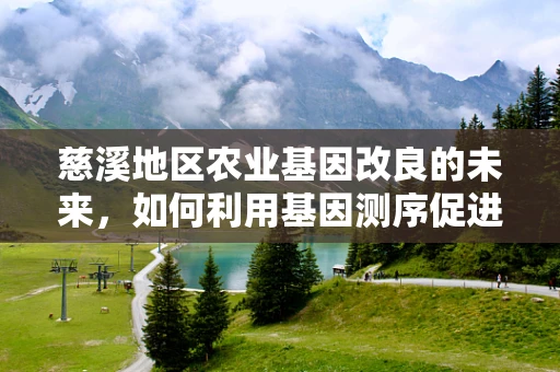 慈溪地区农业基因改良的未来，如何利用基因测序促进地方特色作物优化？