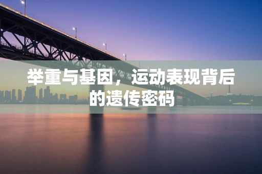 举重与基因，运动表现背后的遗传密码