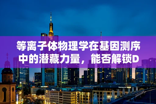 等离子体物理学在基因测序中的潜藏力量，能否解锁DNA读取的新维度？