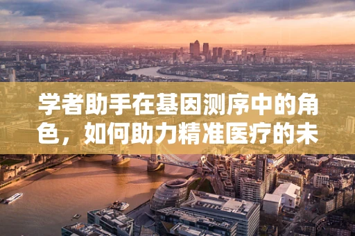 学者助手在基因测序中的角色，如何助力精准医疗的未来？