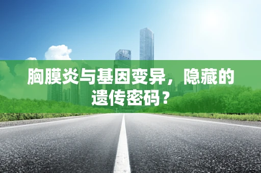 胸膜炎与基因变异，隐藏的遗传密码？